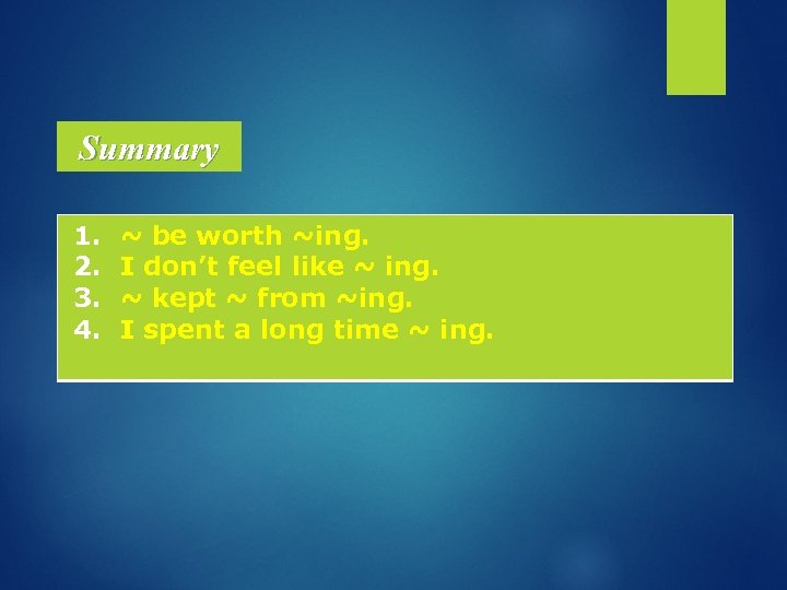 Summary 1. 2. 3. 4. ~ be worth ~ing. I don’t feel like ~