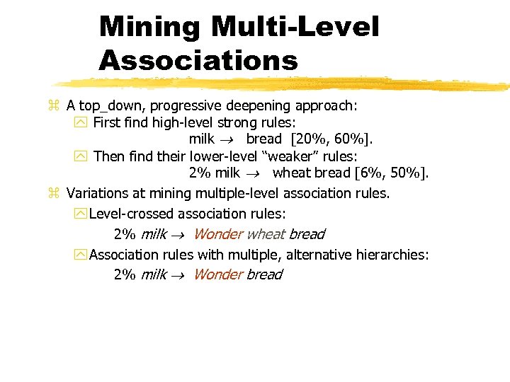 Mining Multi-Level Associations z A top_down, progressive deepening approach: y First find high-level strong