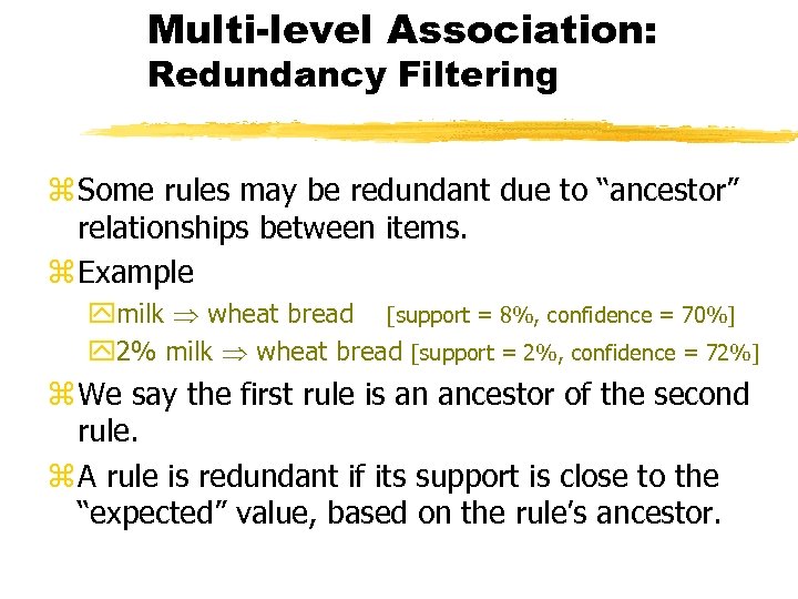 Multi-level Association: Redundancy Filtering z Some rules may be redundant due to “ancestor” relationships