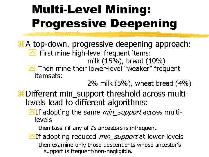 Multi-Level Mining: Progressive Deepening z A top-down, progressive deepening approach: y First mine high-level