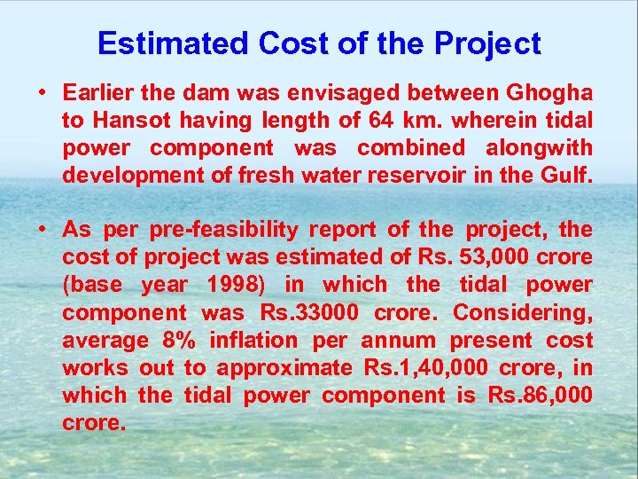Estimated Cost of the Project • Earlier the dam was envisaged between Ghogha to
