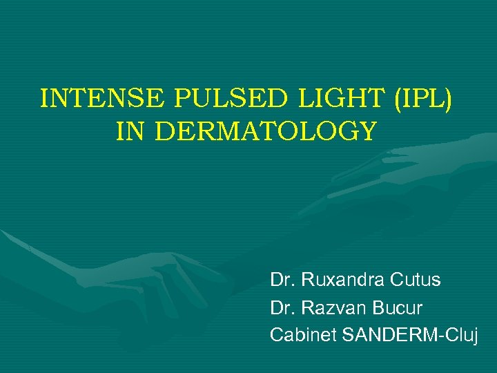 INTENSE PULSED LIGHT (IPL) IN DERMATOLOGY Dr. Ruxandra Cutus Dr. Razvan Bucur Cabinet SANDERM-Cluj