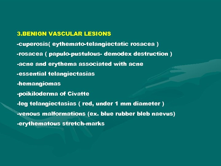 3. BENIGN VASCULAR LESIONS -cuperosis( eythemato-telangiectatic rosacea ) -rosacea ( papulo-pustulous- demodex destruction )