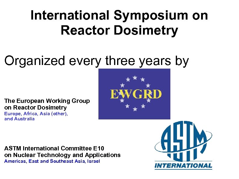 International Symposium on Reactor Dosimetry Organized every three years by The European Working Group