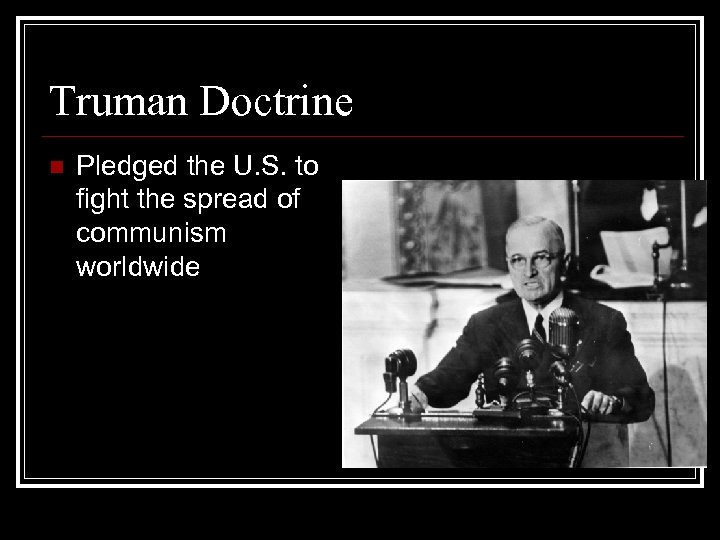 Truman Doctrine n Pledged the U. S. to fight the spread of communism worldwide