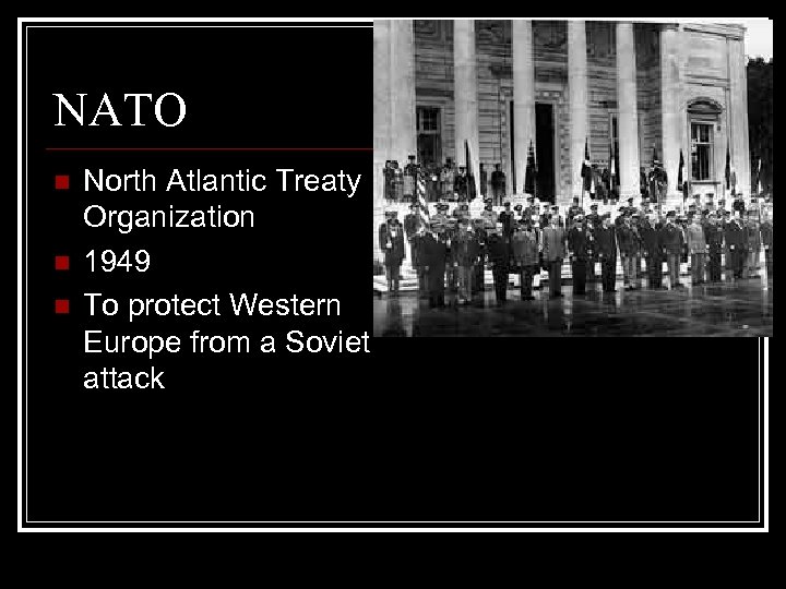 NATO n n n North Atlantic Treaty Organization 1949 To protect Western Europe from