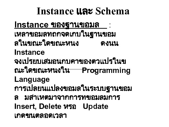 Instance และ Schema Instance ของฐานขอมล : เหลาขอมลทถกจดเกบในฐานขอม ลในขณะใดขณะหนง ดงนน Instance จงเปรยบเสมอนกบคาของตวแปรในข ณะใดขณะหนงใน Programming Language