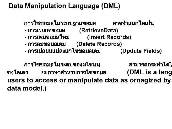 Data Manipulation Language (DML) การใชขอมลในระบบฐานขอมล อาจจำแนกไดเปน - การเรยกดขอมล (Retrieve. Data) - การเพมขอมลใหม (Insert Records)