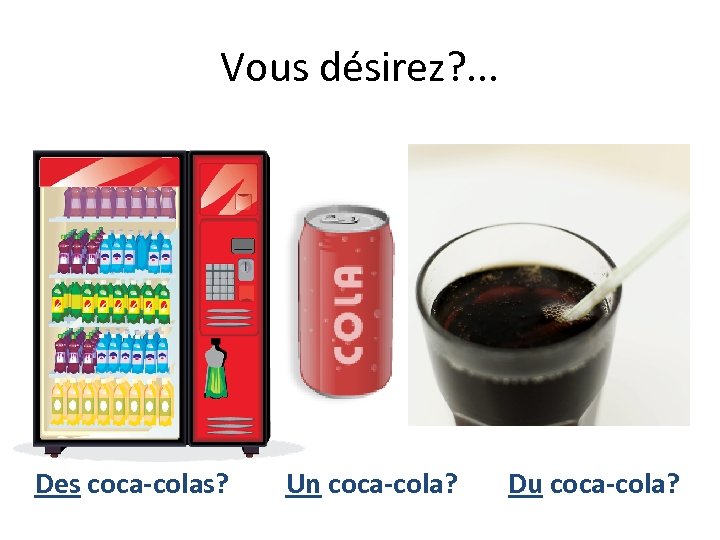 Vous désirez? . . . Des coca-colas? Un coca-cola? Du coca-cola? 