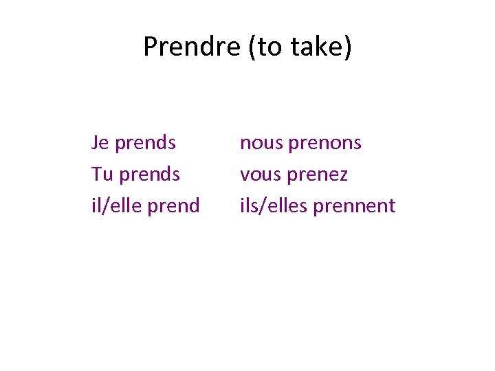 Prendre (to take) Je prends nous prenons Tu prends vous prenez il/elle prend ils/elles