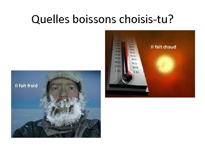 Quelles boissons choisis-tu? Il fait chaud Il fait froid 