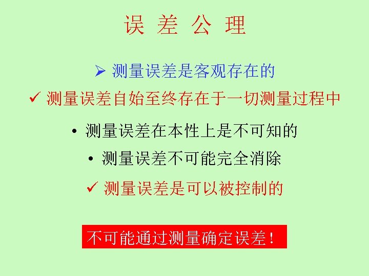 误 差 公 理 Ø 测量误差是客观存在的 ü 测量误差自始至终存在于一切测量过程中 • 测量误差在本性上是不可知的 • 测量误差不可能完全消除 ü 测量误差是可以被控制的