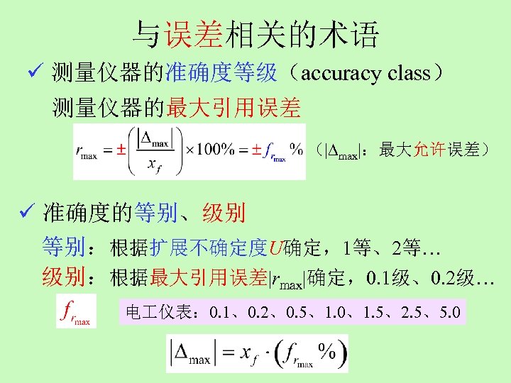 与误差相关的术语 ü 测量仪器的准确度等级（accuracy class） 测量仪器的最大引用误差 （ max ：最大允许误差） ü 准确度的等别、级别 等别：根据扩展不确定度U确定，1等、2等… 级别：根据最大引用误差 rmax 确定，0.