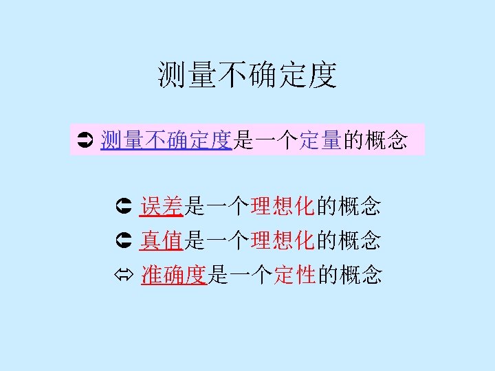 测量不确定度 Ü 测量不确定度是一个定量的概念 Û 误差是一个理想化的概念 Û 真值是一个理想化的概念 ó 准确度是一个定性的概念 