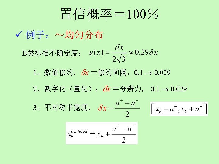 置信概率＝ 100％ ü 例子：～均匀分布 B类标准不确定度： 1、数值修约： x ＝修约间隔，0. 1 0. 029 2、数字化（量化）： x ＝分辨力，