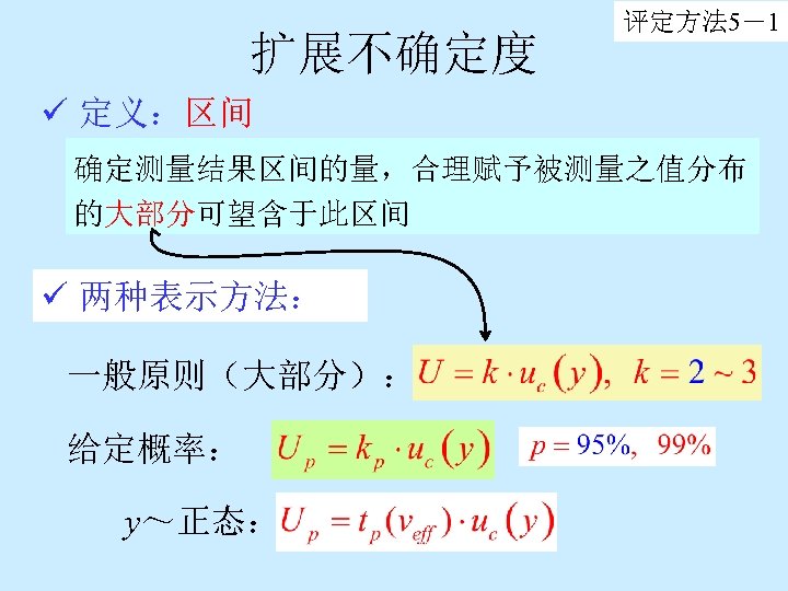 扩展不确定度 评定方法 5－1 ü 定义：区间 确定测量结果区间的量，合理赋予被测量之值分布 的大部分可望含于此区间 ü 两种表示方法： 一般原则（大部分）： 给定概率： y～正态： 