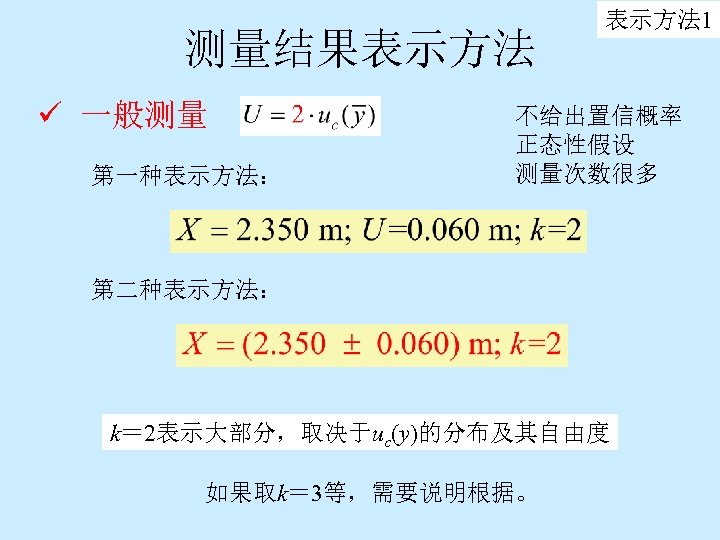 测量结果表示方法 ü 一般测量 第一种表示方法： 表示方法 1 不给出置信概率 正态性假设 测量次数很多 第二种表示方法： k＝ 2表示大部分，取决于uc(y)的分布及其自由度 如果取k＝ 3等，需要说明根据。