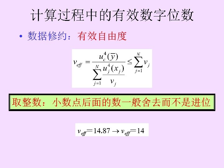 计算过程中的有效数字位数 • 数据修约：有效自由度 取整数：小数点后面的数一般舍去而不是进位 veff＝ 14. 87 veff＝ 14 