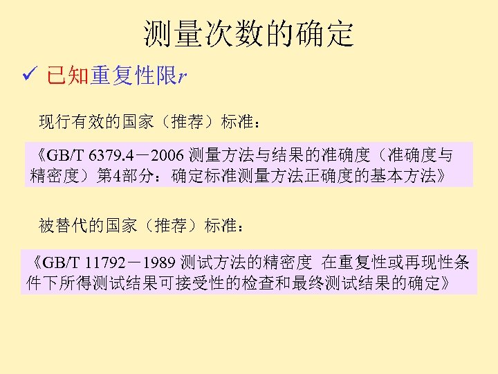 测量次数的确定 ü 已知重复性限r 现行有效的国家（推荐）标准： 《GB/T 6379. 4－2006 测量方法与结果的准确度（准确度与 精密度）第 4部分：确定标准测量方法正确度的基本方法》 被替代的国家（推荐）标准： 《GB/T 11792－1989 测试方法的精密度
