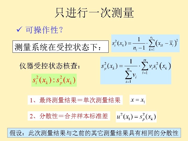 只进行一次测量 ü 可操作性？ 测量系统在受控状态下： 仪器受控状态核查： 1、最终测量结果＝单次测量结果 2、分散性＝合并样本标准差 假设：此次测量结果与之前的其它测量结果具有相同的分散性 