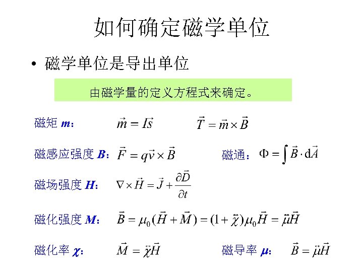 如何确定磁学单位 • 磁学单位是导出单位 由磁学量的定义方程式来确定。 磁矩 m： 磁感应强度 B： 磁通： 磁场强度 H： 磁化强度 M： 磁化率