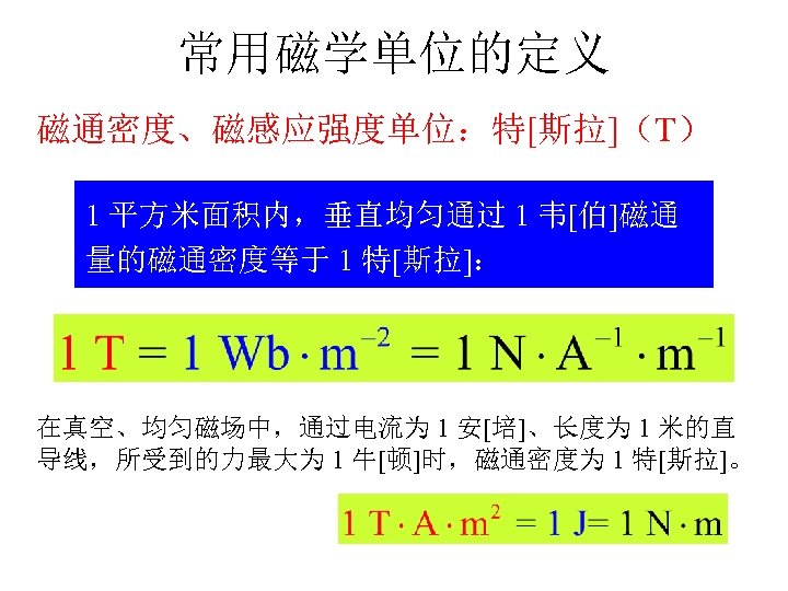 常用磁学单位的定义 磁通密度、磁感应强度单位：特[斯拉]（T） 1 平方米面积内，垂直均匀通过 1 韦[伯]磁通 量的磁通密度等于 1 特[斯拉]： 在真空、均匀磁场中，通过电流为 1 安[培]、长度为 1 米的直