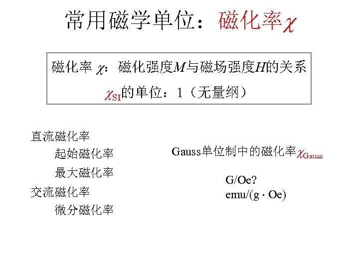 常用磁学单位：磁化率 ：磁化强度M与磁场强度H的关系 SI的单位： 1（无量纲） 直流磁化率 起始磁化率 最大磁化率 交流磁化率 微分磁化率 Gauss单位制中的磁化率 Gauss G/Oe? emu/(g Oe)