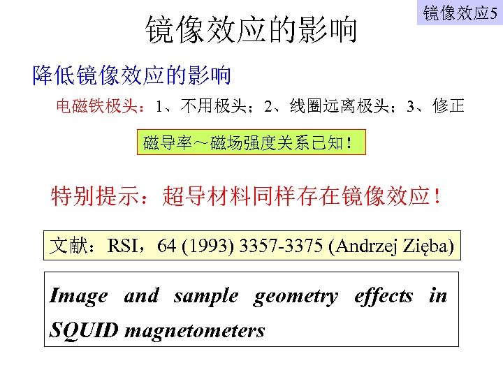 镜像效应的影响 镜像效应 5 降低镜像效应的影响 电磁铁极头： 1、不用极头； 2、线圈远离极头； 3、修正 磁导率～磁场强度关系已知！ 特别提示：超导材料同样存在镜像效应！ 文献：RSI，64 (1993) 3357 -3375