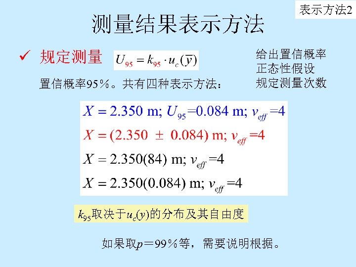 测量结果表示方法 ü 规定测量 置信概率95％。共有四种表示方法： 表示方法 2 给出置信概率 正态性假设 规定测量次数 k 95取决于uc(y)的分布及其自由度 如果取p＝ 99％等，需要说明根据。 