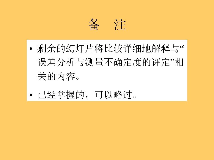 备 注 • 剩余的幻灯片将比较详细地解释与“ 误差分析与测量不确定度的评定”相 关的内容。 • 已经掌握的，可以略过。 