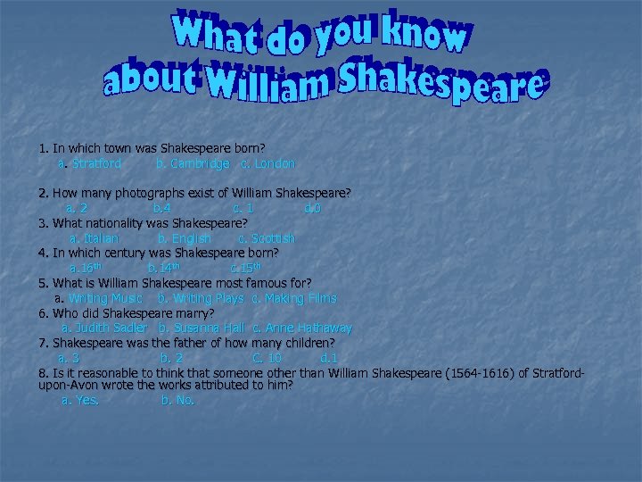 1. In which town was Shakespeare born? a. Stratford b. Cambridge c. London 2.