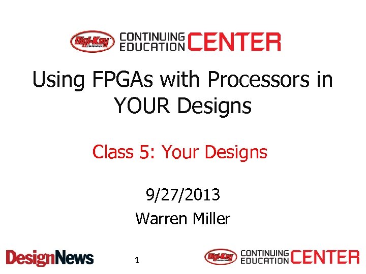 Using FPGAs with Processors in YOUR Designs Class 5: Your Designs 9/27/2013 Warren Miller