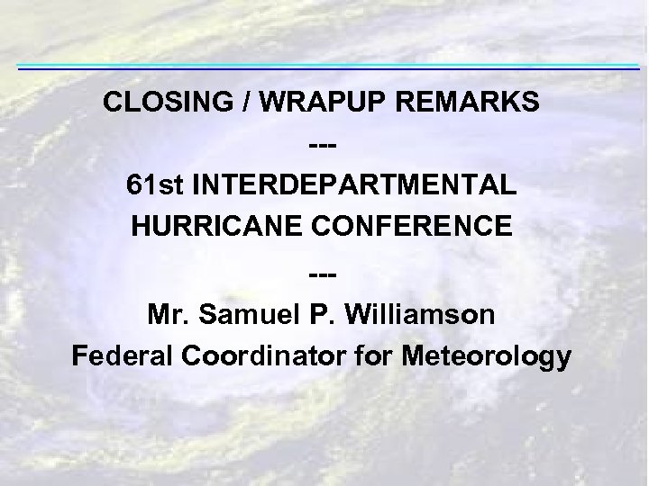 CLOSING / WRAPUP REMARKS --61 st INTERDEPARTMENTAL HURRICANE CONFERENCE --Mr. Samuel P. Williamson Federal