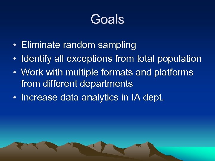 Goals • Eliminate random sampling • Identify all exceptions from total population • Work