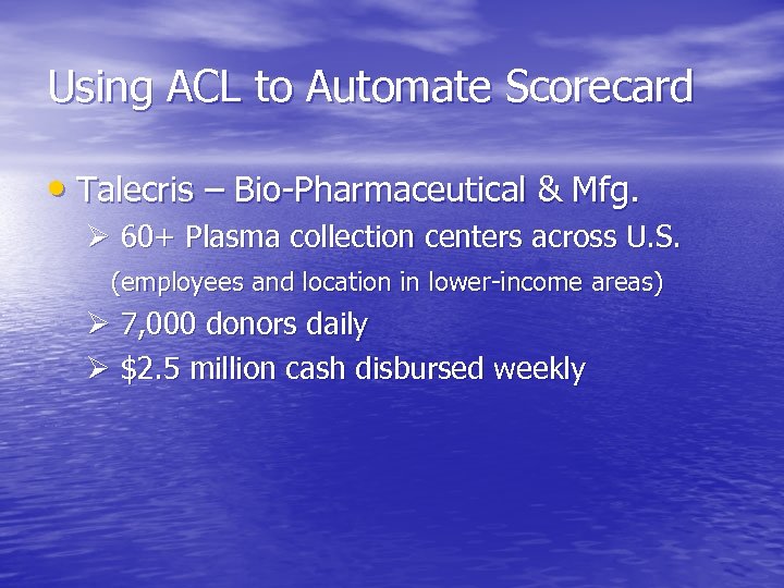 Using ACL to Automate Scorecard • Talecris – Bio-Pharmaceutical & Mfg. Ø 60+ Plasma