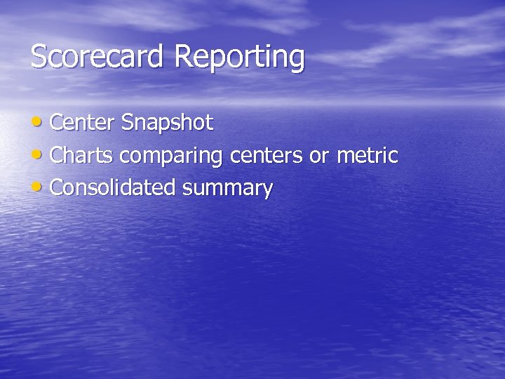 Scorecard Reporting • Center Snapshot • Charts comparing centers or metric • Consolidated summary