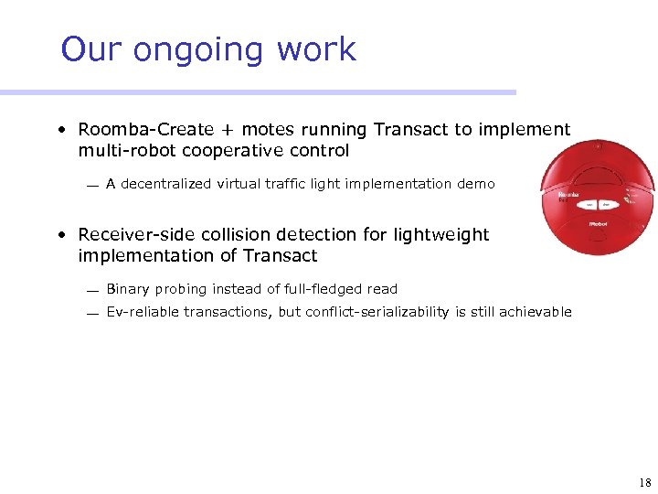 Our ongoing work • Roomba-Create + motes running Transact to implement multi-robot cooperative control