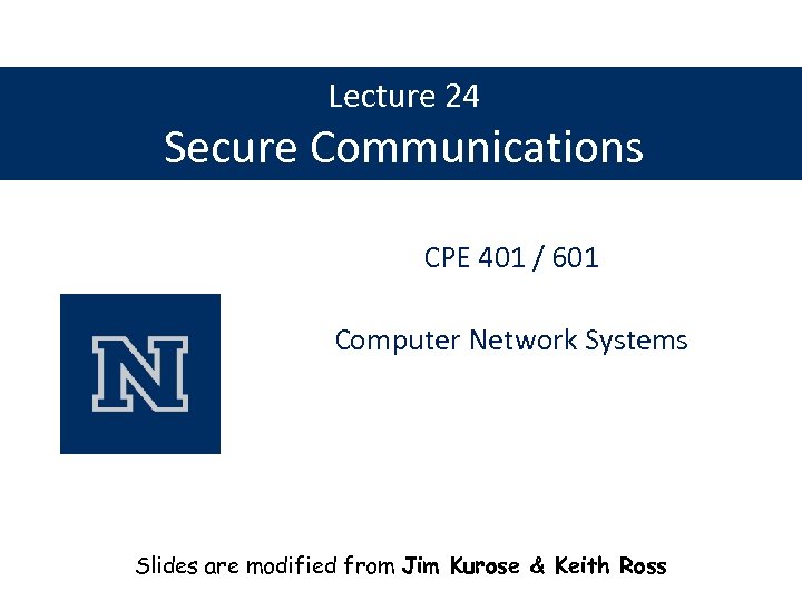 Lecture 24 Secure Communications CPE 401 / 601 Computer Network Systems Slides are modified