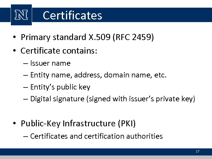 Certificates • Primary standard X. 509 (RFC 2459) • Certificate contains: – Issuer name
