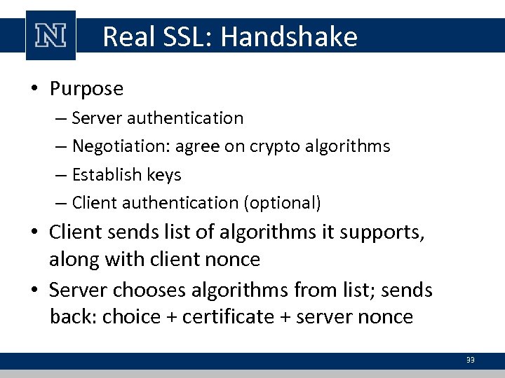 Real SSL: Handshake • Purpose – Server authentication – Negotiation: agree on crypto algorithms