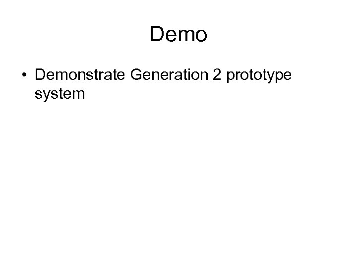 Demo • Demonstrate Generation 2 prototype system 