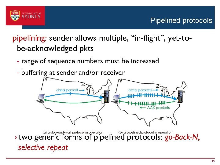 Pipelined protocols pipelining: sender allows multiple, “in-flight”, yet-tobe-acknowledged pkts - range of sequence numbers