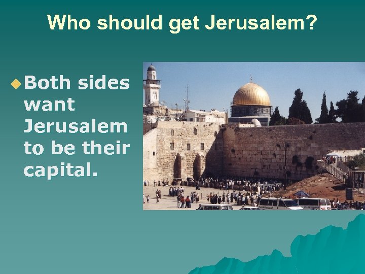 Who should get Jerusalem? u Both sides want Jerusalem to be their capital. 