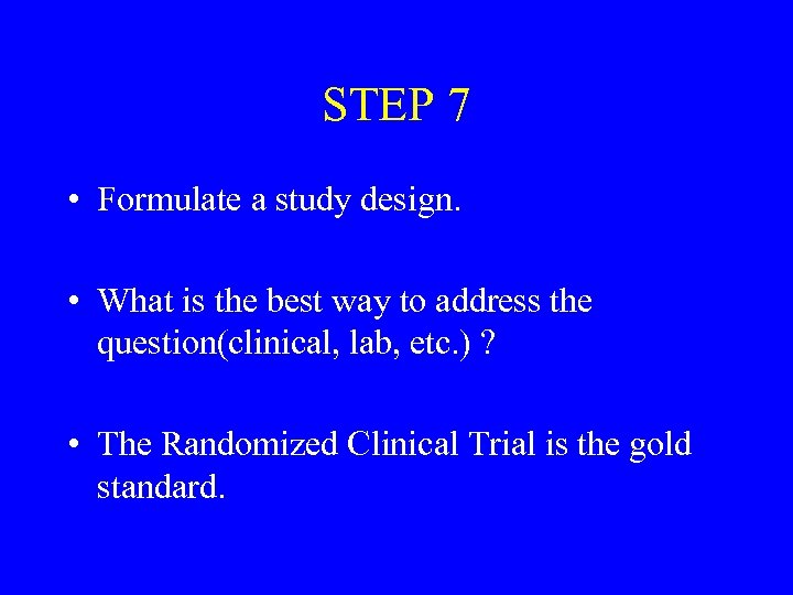 STEP 7 • Formulate a study design. • What is the best way to