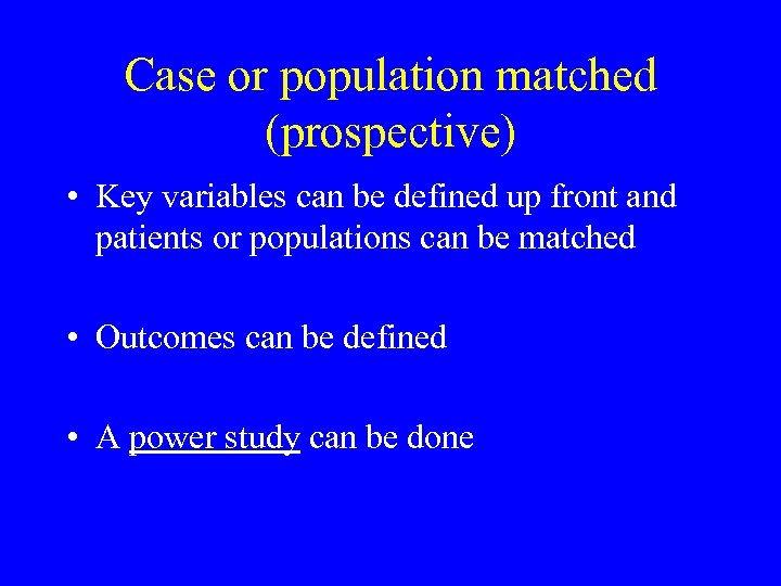 Case or population matched (prospective) • Key variables can be defined up front and
