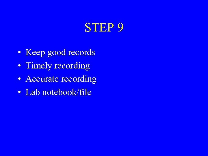 STEP 9 • • Keep good records Timely recording Accurate recording Lab notebook/file 