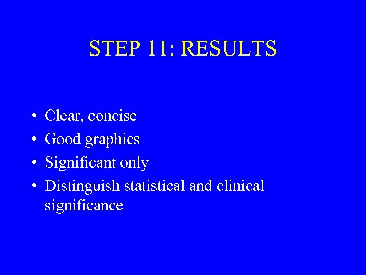 STEP 11: RESULTS • • Clear, concise Good graphics Significant only Distinguish statistical and