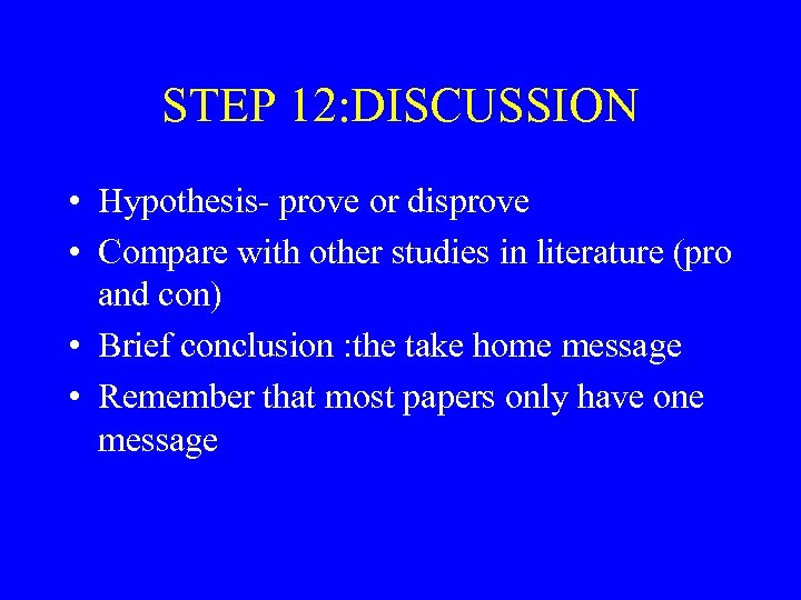 STEP 12: DISCUSSION • Hypothesis- prove or disprove • Compare with other studies in