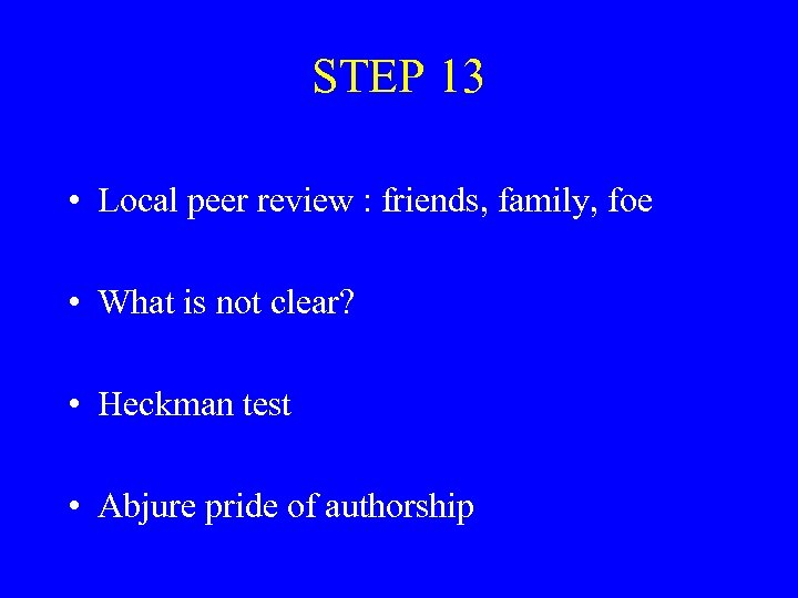 STEP 13 • Local peer review : friends, family, foe • What is not