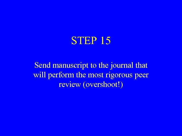 STEP 15 Send manuscript to the journal that will perform the most rigorous peer